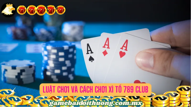 Luật chơi và cách chơi Xì Tố 789 Club