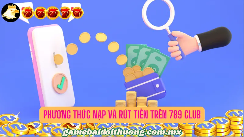 Phương thức nạp và rút tiền trên 789 Club