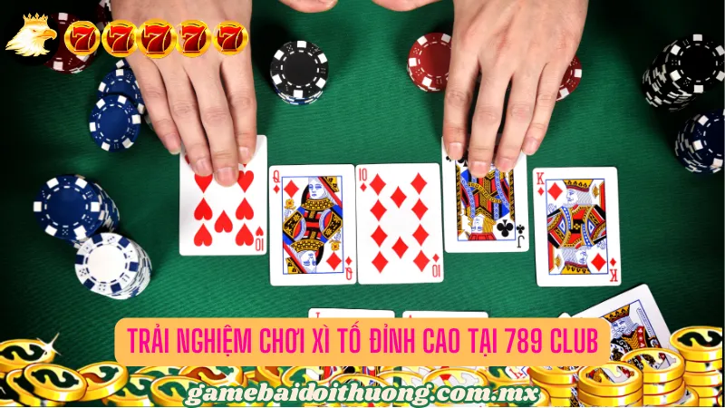 Trải nghiệm chơi Xì Tố đỉnh cao tại 789 Club