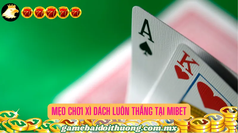 Mẹo chơi Xì Dách luôn thắng tại Mibet