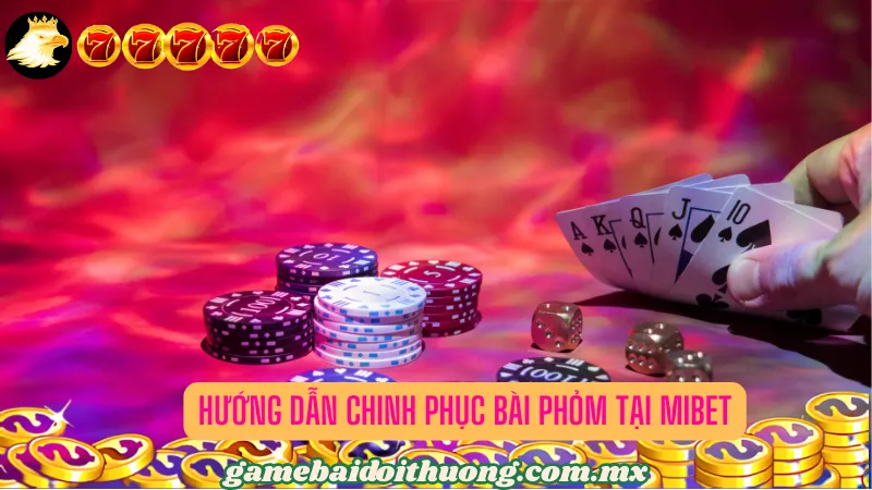 Hướng dẫn chinh phục bài Phỏm tại Mibet