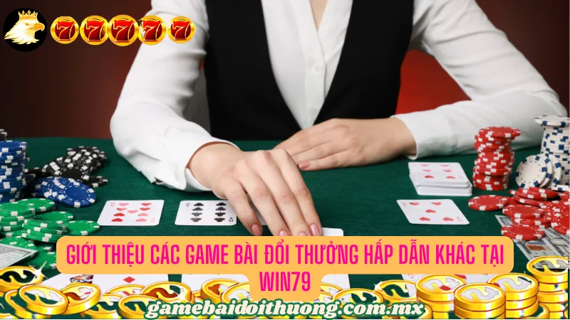 Giới Thiệu Các Game Bài Đổi Thưởng Hấp Dẫn Khác Tại Win79