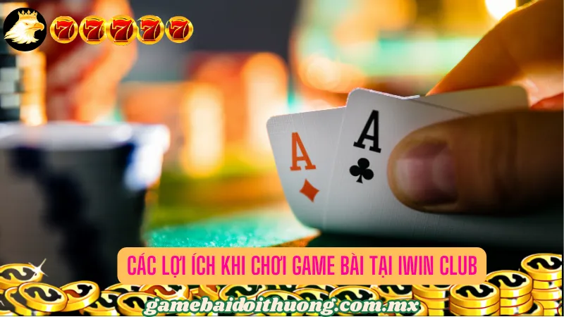 Các lợi ích khi chơi game bài tại Iwin Club