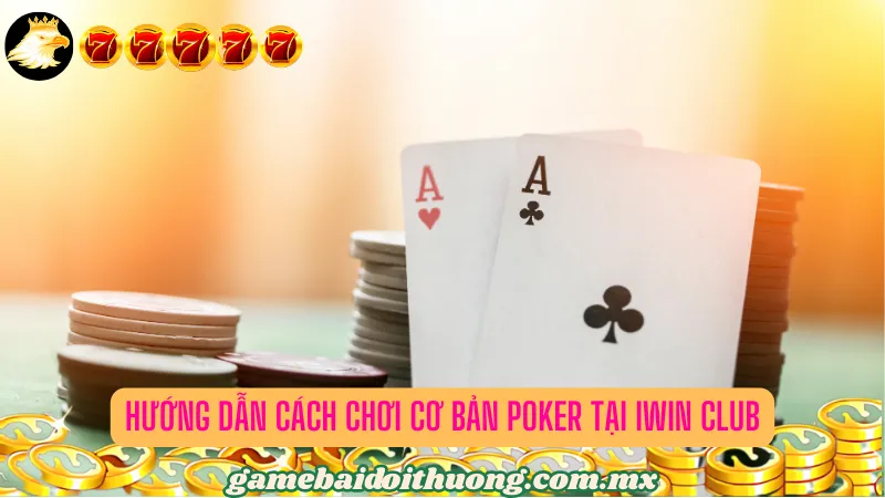 Hướng dẫn Cách Chơi cơ bản Poker tại Iwin Club