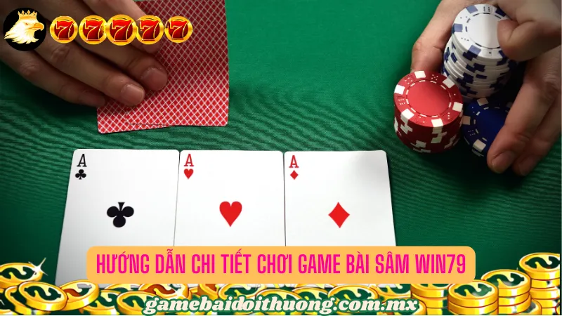 Hướng Dẫn Chi Tiết Chơi Game Bài Sâm Win79