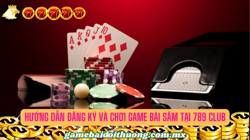 Hướng Dẫn Đăng Ký và Chơi Game Bài Sâm Tại 789 Club