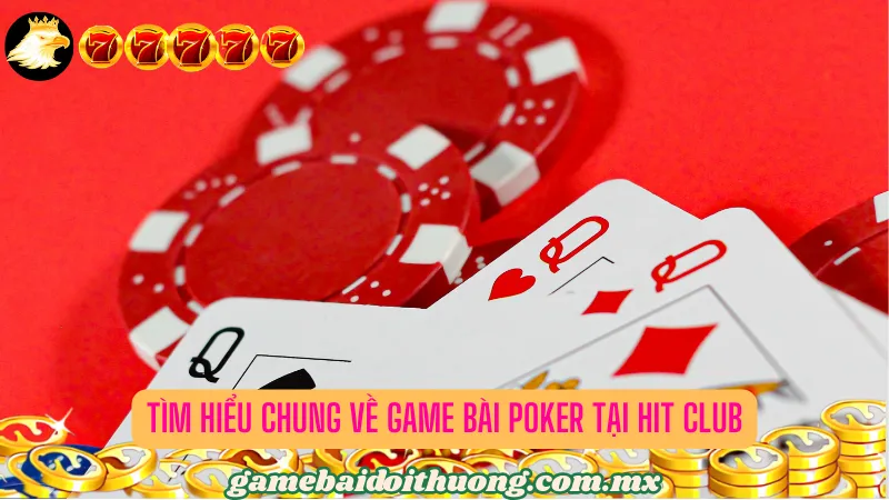 Tìm Hiểu Chung Về Game Bài Poker Tại Hit Club