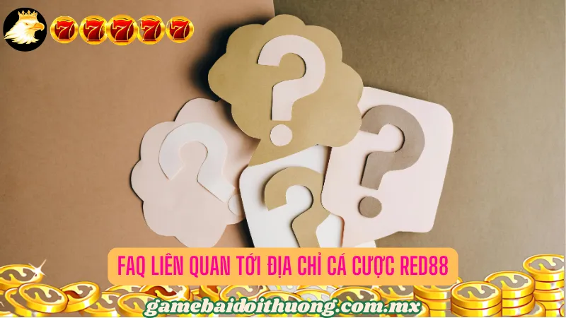 FAQ liên quan tới địa chỉ cá cược Red88