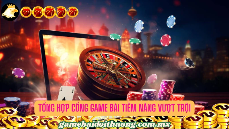 Danh sách cổng game bài sở hữu tiềm năng vượt trội