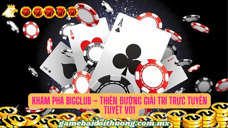 Giới thiệu về cổng game bài Bigclub chất lượng cao