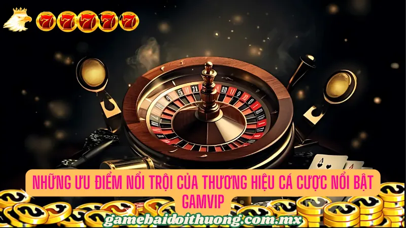 Những ưu điểm nổi trội của thương hiệu cá cược nổi bật GAMVIP