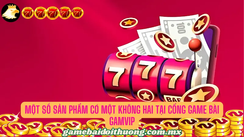 Một số sản phẩm có một không hai tại cổng game bài Gamvip