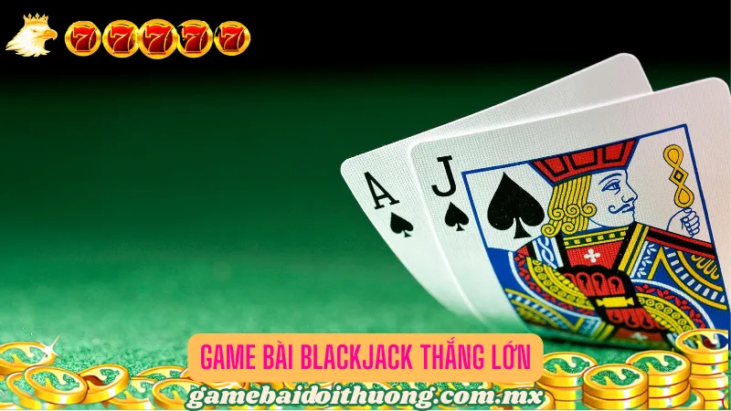 Trải nghiệm siêu phẩm game bài Blackjack thắng đậm