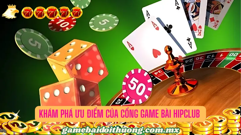 Khám phá ưu điểm của cổng game bài Hipclub 