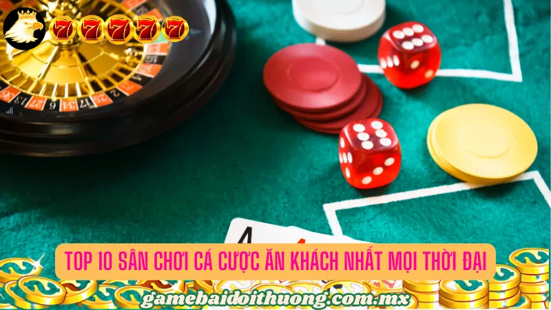 Top 10 sân chơi cá độ ăn khách nhất mọi thời đại 