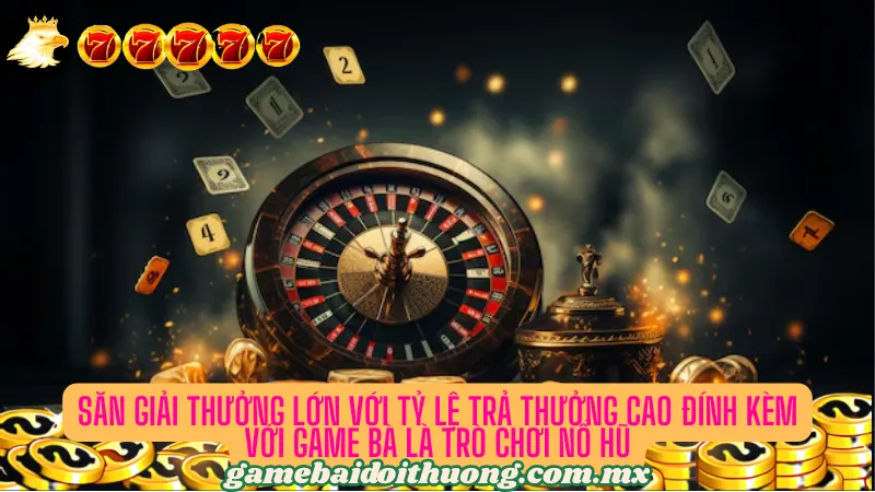 Săn giải thưởng lớn với tỷ lệ trả thưởng cao với game nổ hũ