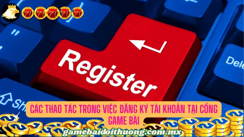 Quy trình đăng ký tài khoản cổng game bài chỉ với vài thao tác