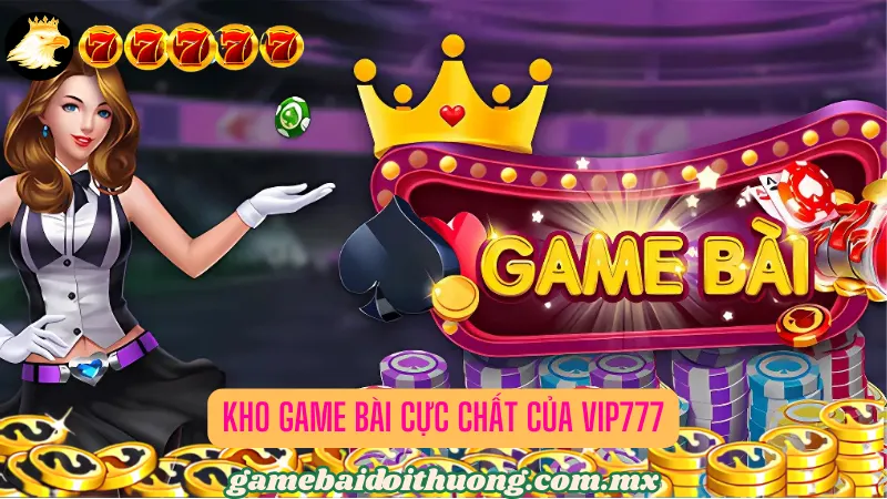 Kho game bài cực chất của Vip777