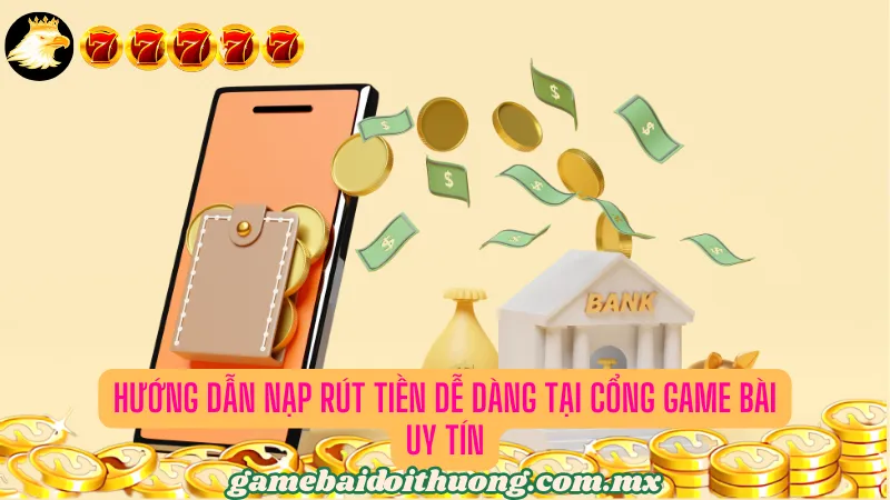 Hướng dẫn nạp rút tiền dễ dàng tại cổng game bài uy tín