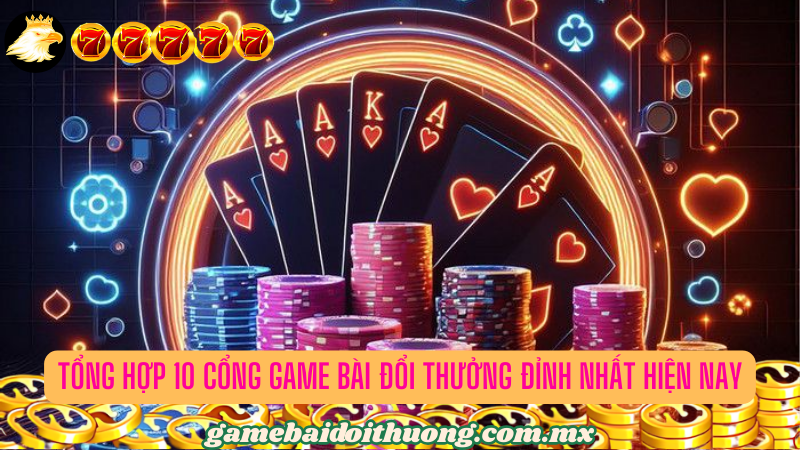 Tổng hợp 10 cổng game bài đổi thưởng đỉnh nhất hiện nay